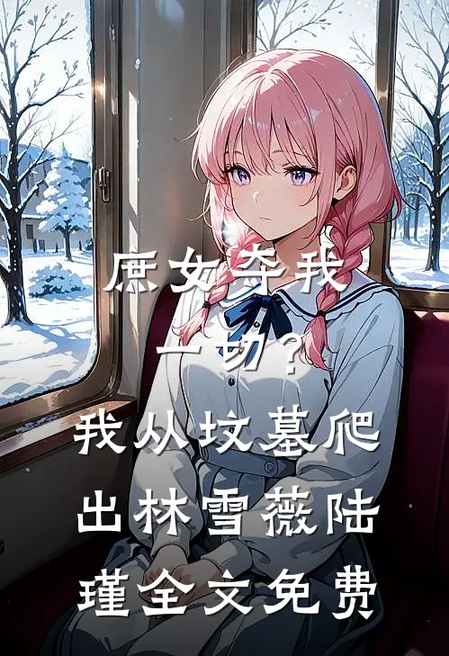 庶女夺我一切？我从坟墓爬出林雪薇陆瑾全文免费