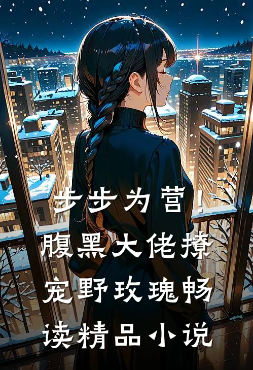 步步为营！腹黑大佬撩宠野玫瑰畅读精品小说