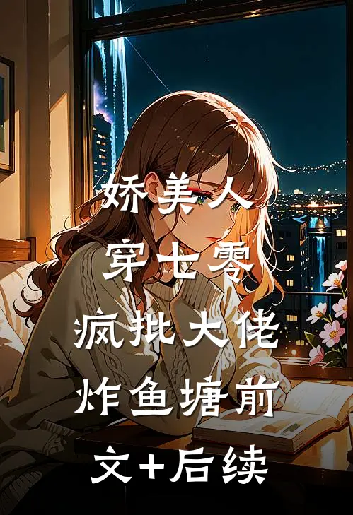 娇美人，穿七零，疯批大佬炸鱼塘前文+后续