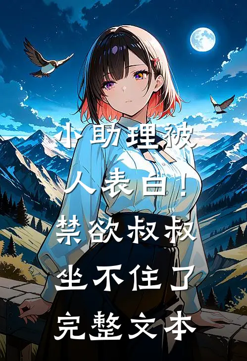 小助理被人表白！禁欲叔叔坐不住了完整文本