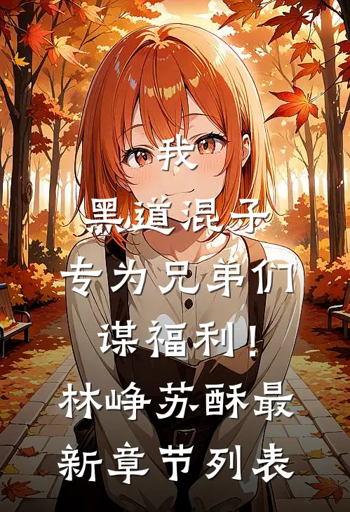 我，黑道混子，专为兄弟们谋福利！林峥苏酥最新章节列表