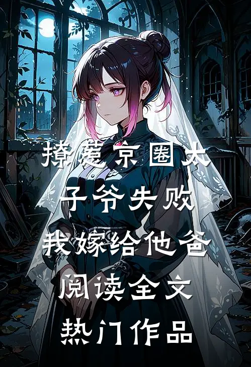 撩惹京圈太子爷失败,我嫁给他爸阅读全文热门作品