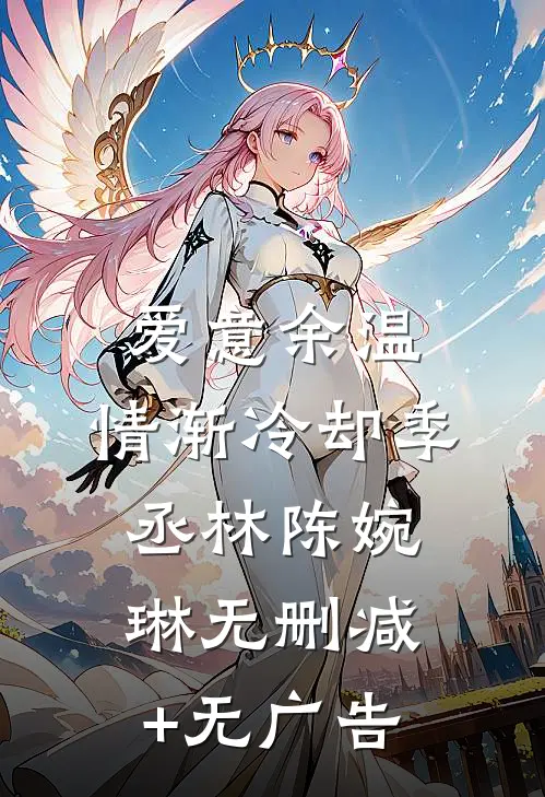 爱意余温，情渐冷却季丞林陈婉琳无删减+无广告