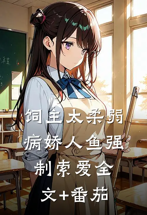 饲主太柔弱，病娇人鱼强制索爱全文+番茄