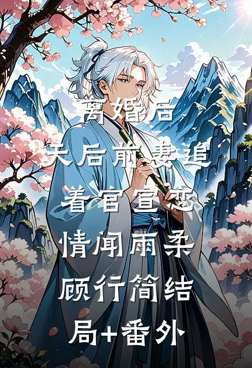 离婚后，天后前妻追着官宣恋情闻雨柔顾行简结局+番外
