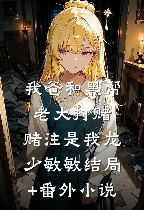 我爸和黑帮老大打赌，赌注是我龙少敏敏结局+番外小说