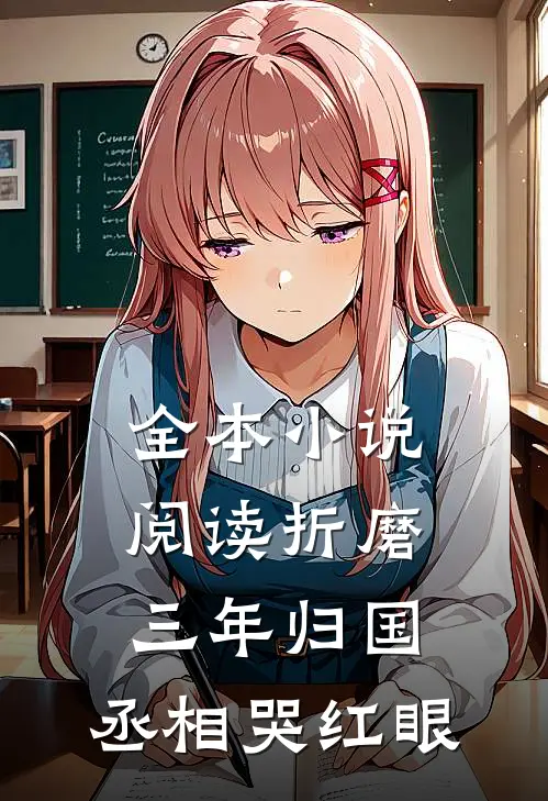 全本小说阅读折磨三年归国，丞相哭红眼