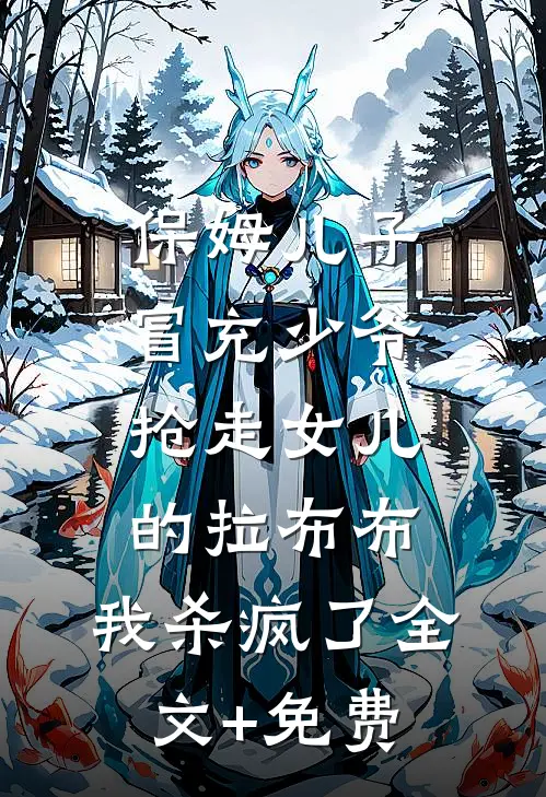保姆儿子冒充少爷，抢走女儿的拉布布，我杀疯了全文+免费