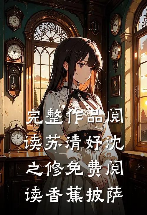 完整作品阅读苏清妤沈之修免费阅读香蕉披萨