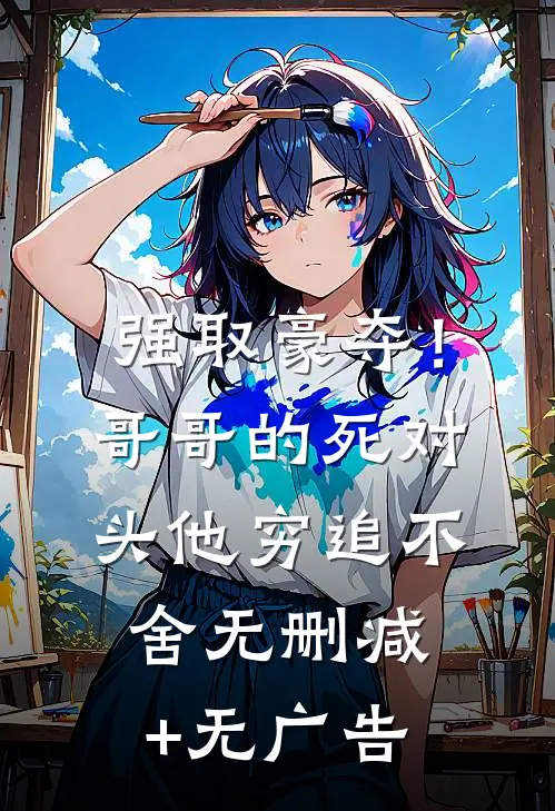强取豪夺！哥哥的死对头他穷追不舍无删减+无广告