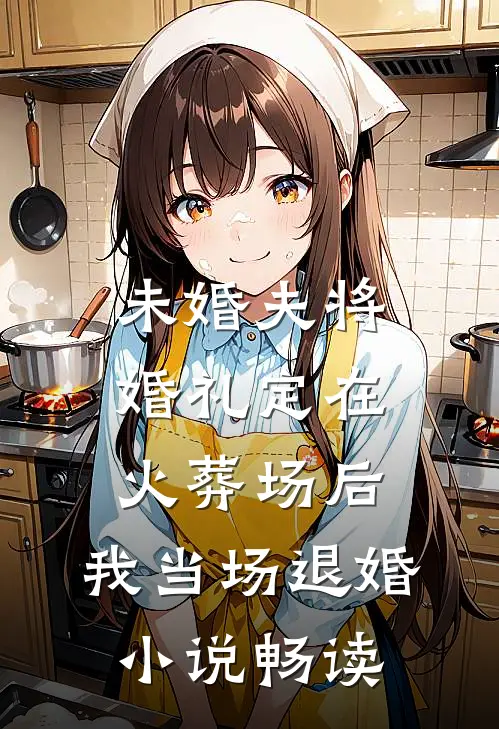 未婚夫将婚礼定在火葬场后，我当场退婚小说畅读