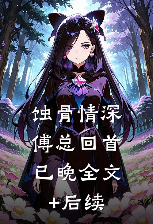 蚀骨情深，傅总回首已晚全文+后续