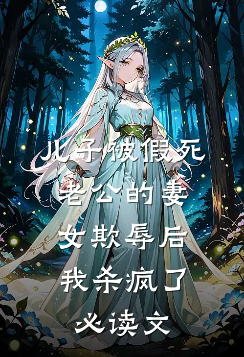 儿子被假死老公的妻女欺辱后，我杀疯了必读文