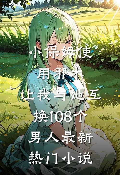小保姆使用邪术，让我与她互换108个男人最新热门小说
