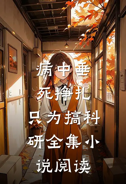 病中垂死挣扎，只为搞科研全集小说阅读