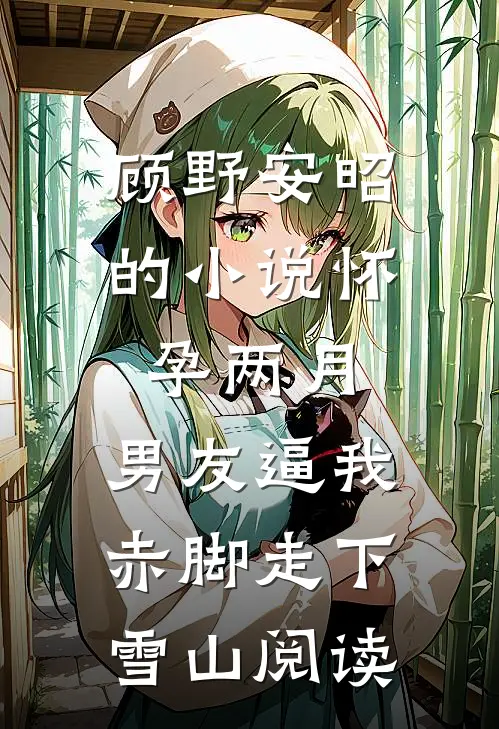 顾野安昭的小说怀孕两月，男友逼我赤脚走下雪山阅读