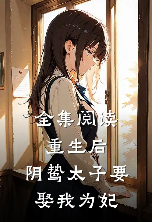 全集阅读重生后，阴鸷太子要娶我为妃