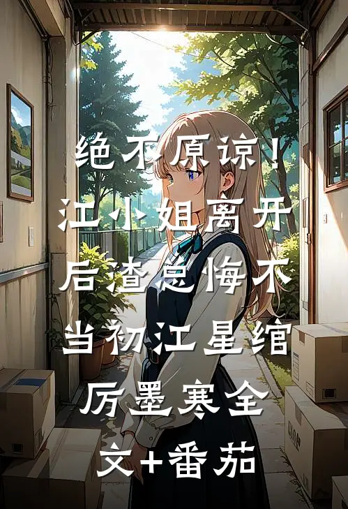 绝不原谅！江小姐离开后，渣总悔不当初江星绾厉墨寒全文+番茄