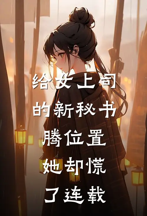 给女上司的新秘书腾位置，她却慌了连载