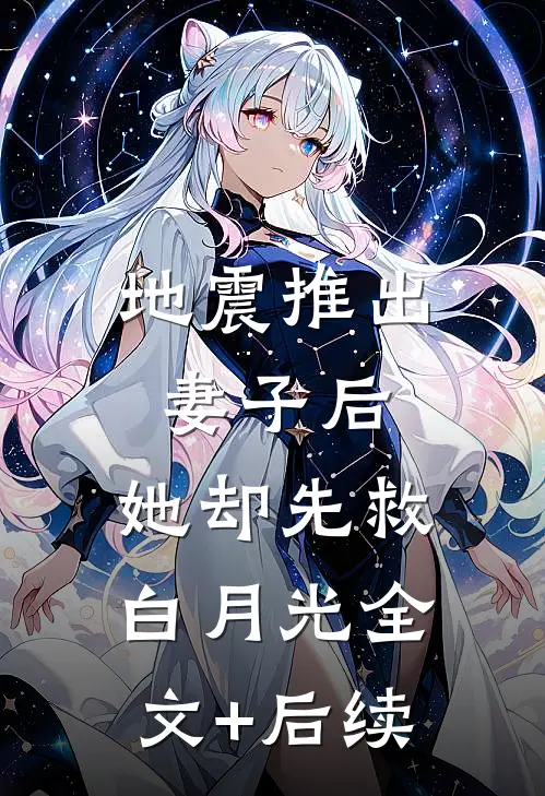 地震推出妻子后，她却先救白月光全文+后续