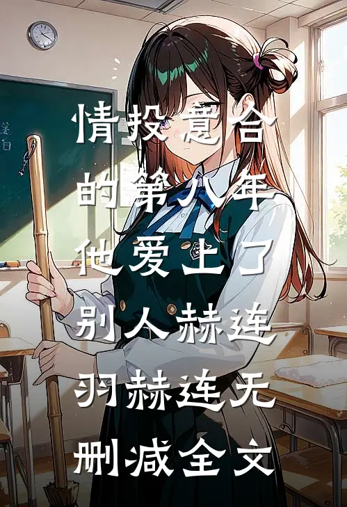情投意合的第八年，他爱上了别人赫连羽赫连无删减全文