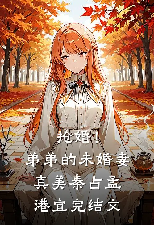 抢婚！弟弟的未婚妻真美秦占孟港宜完结文