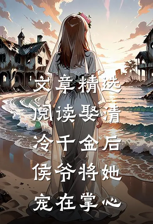 文章精选阅读娶清冷千金后，侯爷将她宠在掌心