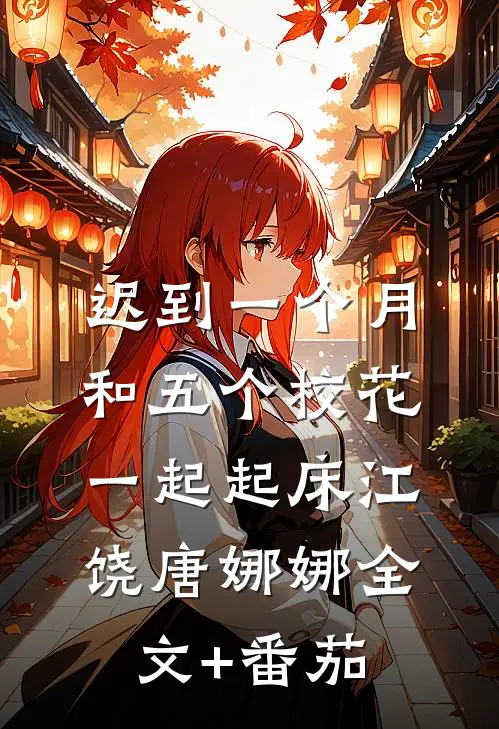 迟到一个月，和五个校花一起起床江饶唐娜娜全文+番茄