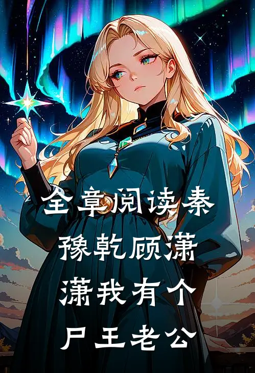 全章阅读秦豫乾顾潇潇我有个尸王老公