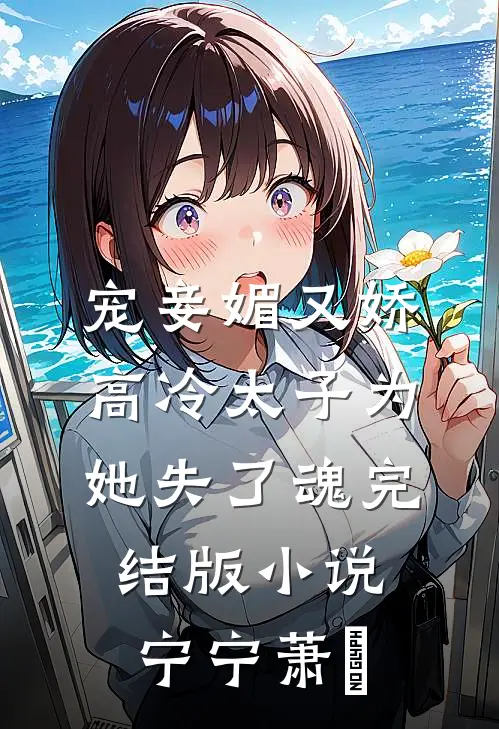 宠妾媚又娇，高冷太子为她失了魂完结版小说宁宁萧璲