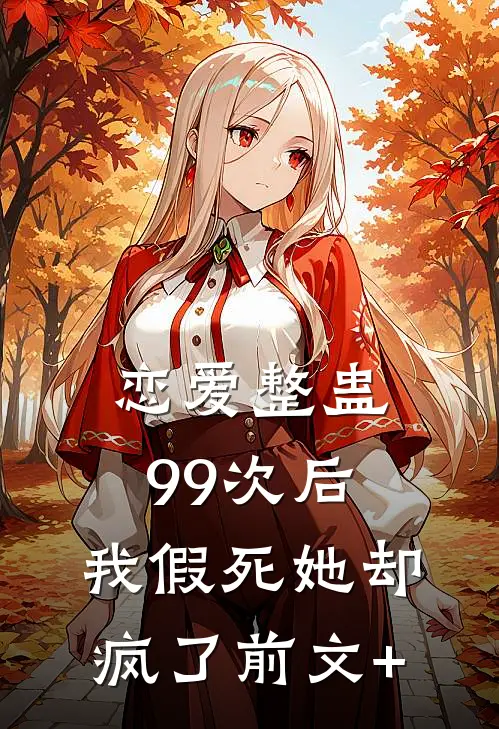 恋爱整蛊99次后，我假死她却疯了前文+