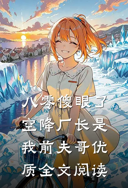 八零傻眼了，空降厂长是我前夫哥优质全文阅读