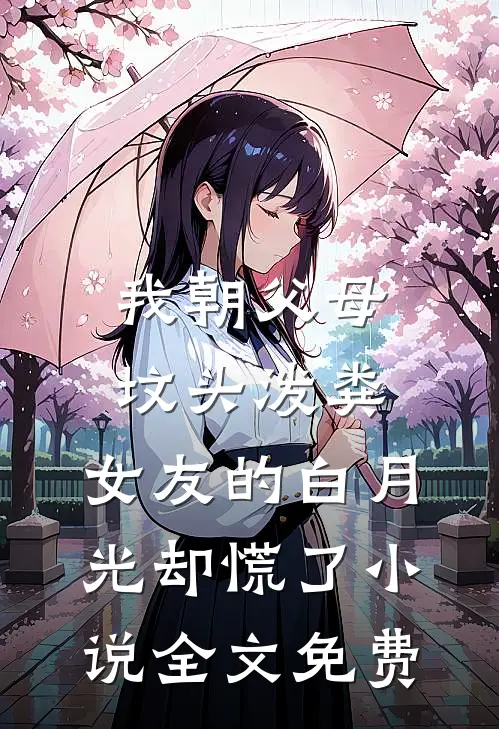 我朝父母坟头泼粪，女友的白月光却慌了小说全文免费