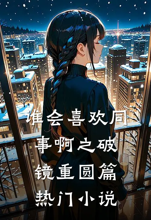 谁会喜欢同事啊之破镜重圆篇热门小说