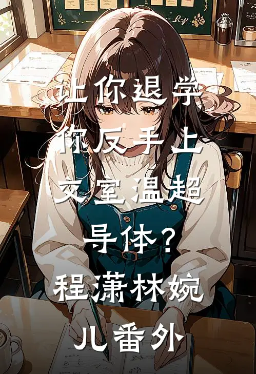 让你退学，你反手上交室温超导体？程潇林婉儿番外
