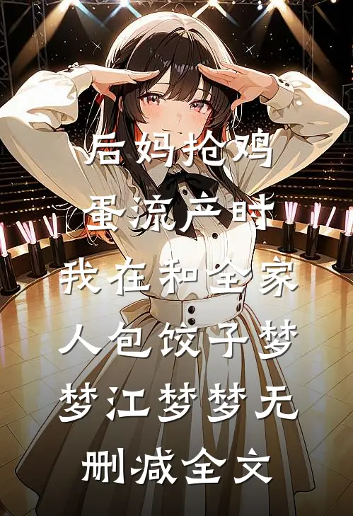 后妈抢鸡蛋流产时，我在和全家人包饺子梦梦江梦梦无删减全文