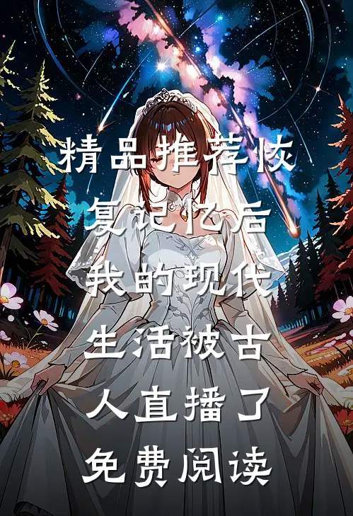 精品推荐恢复记忆后,我的现代生活被古人直播了免费阅读