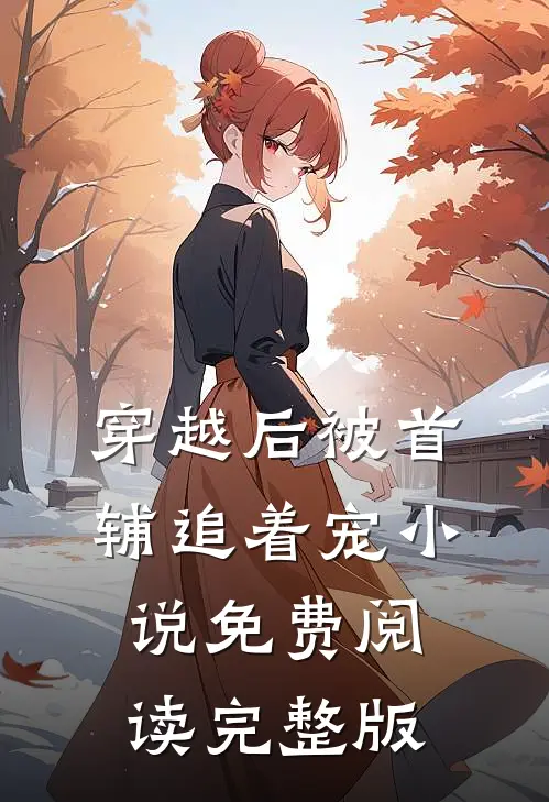 穿越后被首辅追着宠小说免费阅读完整版