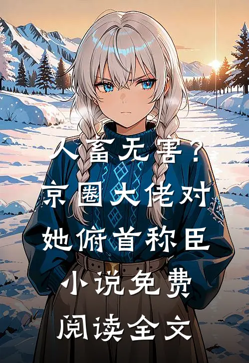 人畜无害？京圈大佬对她俯首称臣小说免费阅读全文