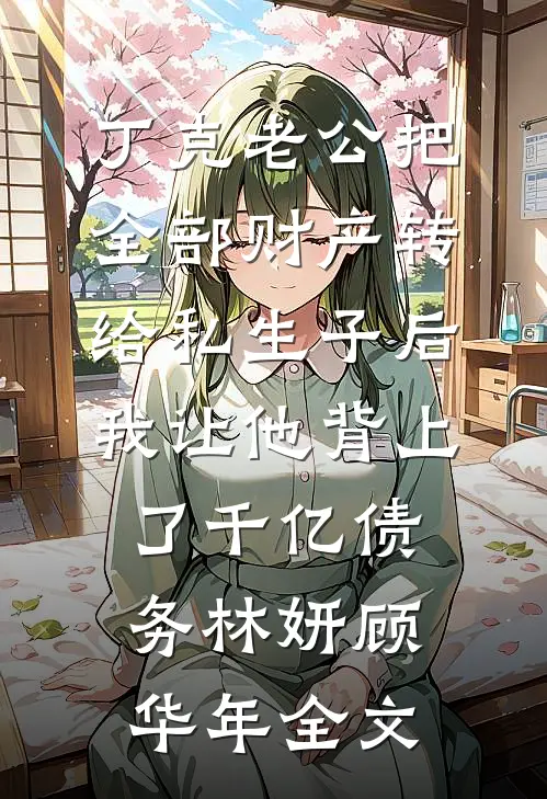 丁克老公把全部财产转给私生子后，我让他背上了千亿债务林妍顾华年全文