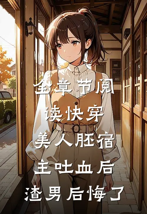 全章节阅读快穿：美人胚宿主吐血后，渣男后悔了