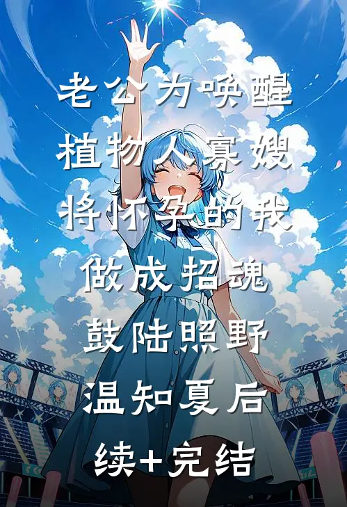 老公为唤醒植物人寡嫂，将怀孕的我做成招魂鼓陆照野温知夏后续+完结