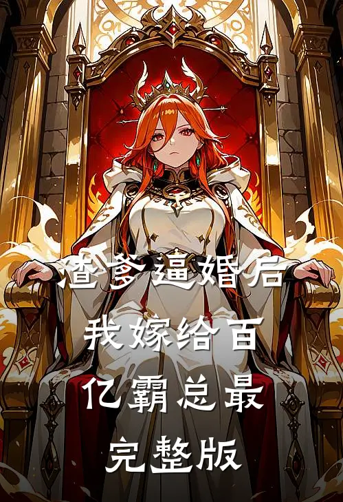 渣爹逼婚后，我嫁给百亿霸总最完整版