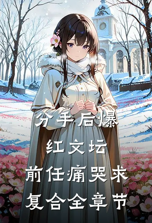 分手后爆红文坛，前任痛哭求复合全章节
