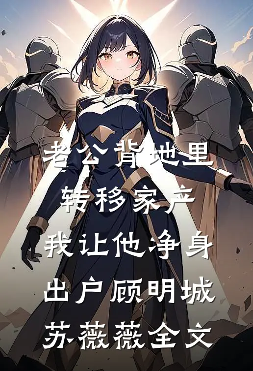 老公背地里转移家产，我让他净身出户顾明城苏薇薇全文