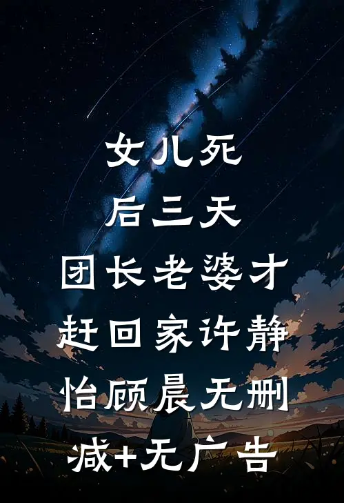 女儿死后三天，团长老婆才赶回家许静怡顾晨无删减+无广告