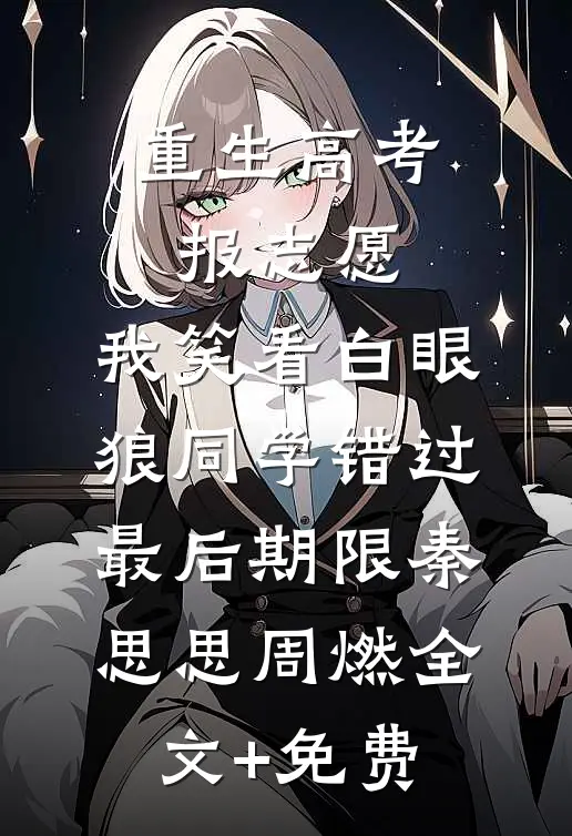重生高考报志愿，我笑看白眼狼同学错过最后期限秦思思周燃全文+免费