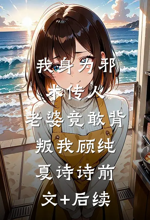 我身为邪术传人，老婆竟敢背叛我顾纯夏诗诗前文+后续