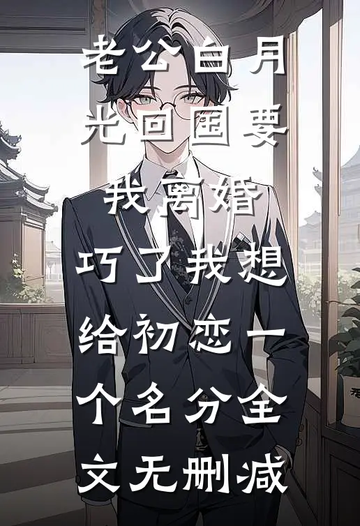 老公白月光回国要我离婚，巧了我想给初恋一个名分全文无删减