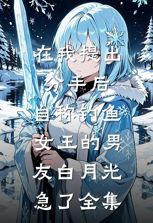 在我提出分手后，自称钓鱼女王的男友白月光急了 全集